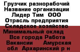 Грузчик-разнорабочий › Название организации ­ Лидер Тим, ООО › Отрасль предприятия ­ Складское хозяйство › Минимальный оклад ­ 1 - Все города Работа » Вакансии   . Амурская обл.,Архаринский р-н